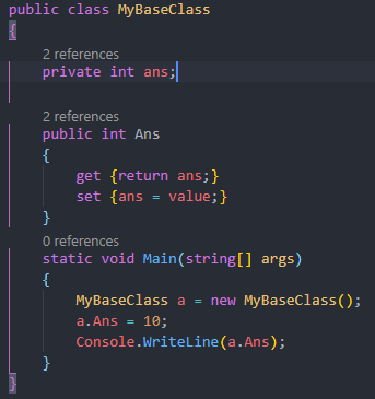 public class WBaseC1ass
2 references
private int ans;
2 references
public int Ans
get {return ans;}
set {ans = value;}
O references
static void args)
MyBaseC1ass a = new MyBaseC1ass();
a.Ans =
Console .WriteLine(a. Ans) ;
